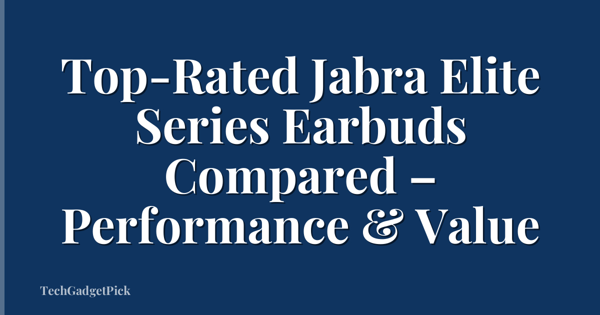 Top-Rated Jabra Elite Series Earbuds Compared – Performance & Value