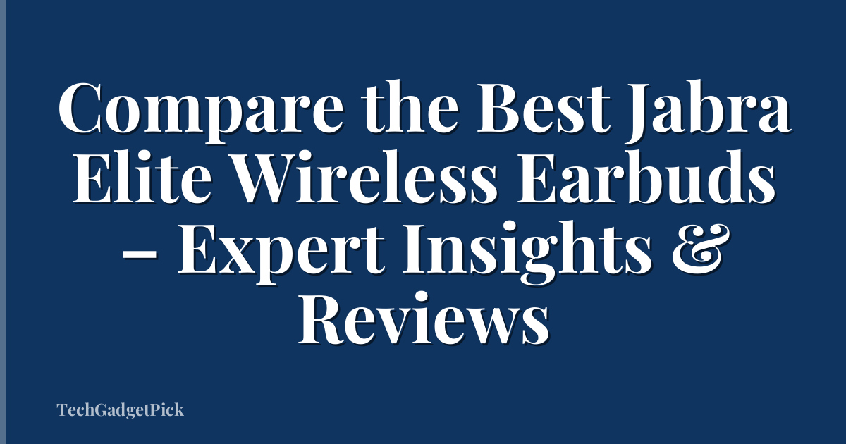 Compare the Best Jabra Elite Wireless Earbuds – Expert Insights & Reviews