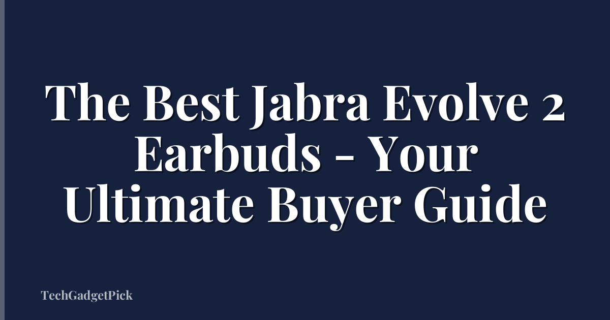 The Best Jabra Evolve 2 Earbuds - Your Ultimate Buyer Guide