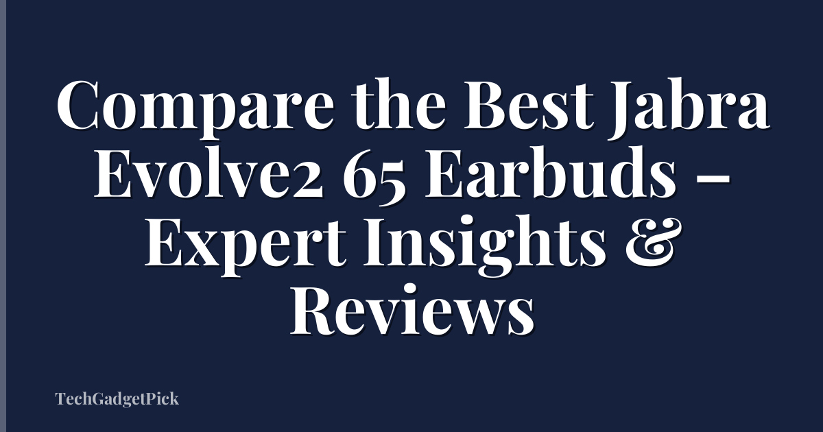 Compare the Best Jabra Evolve2 65 Earbuds – Expert Insights & Reviews