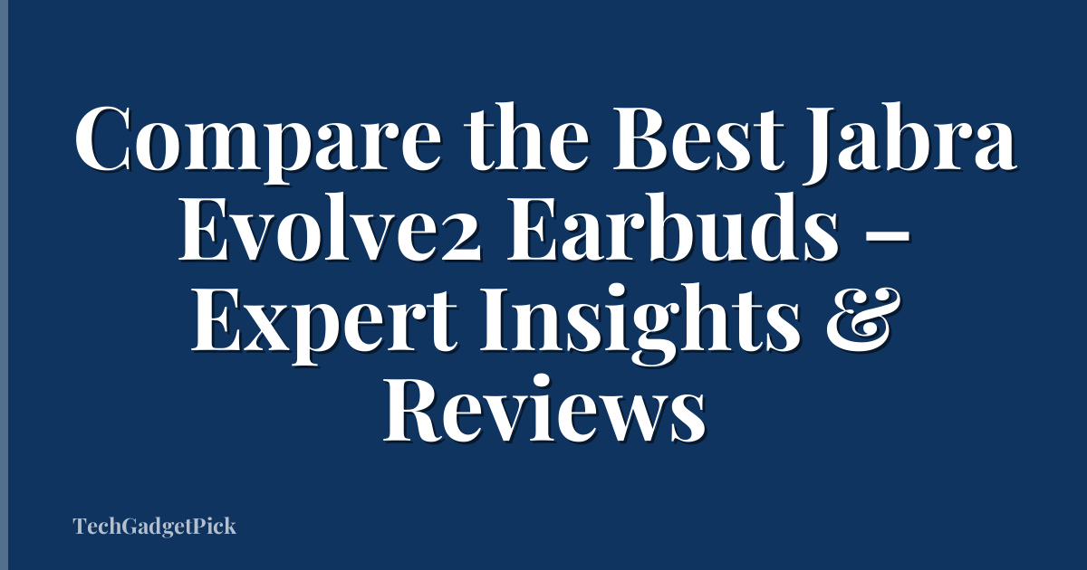 Compare the Best Jabra Evolve2 Earbuds – Expert Insights & Reviews