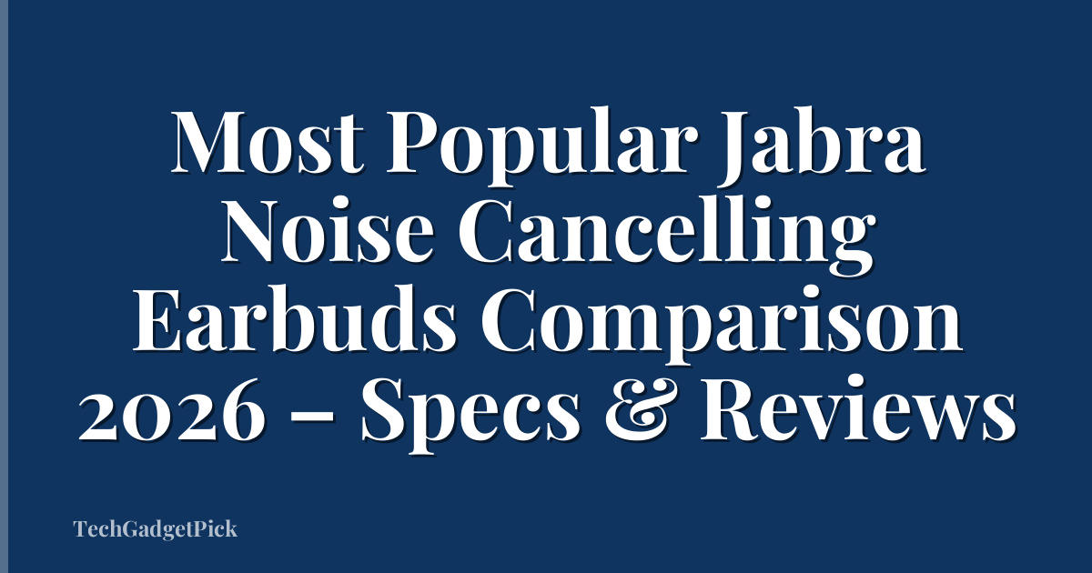 Most Popular Jabra Noise Cancelling Earbuds Comparison 2026 – Specs & Reviews