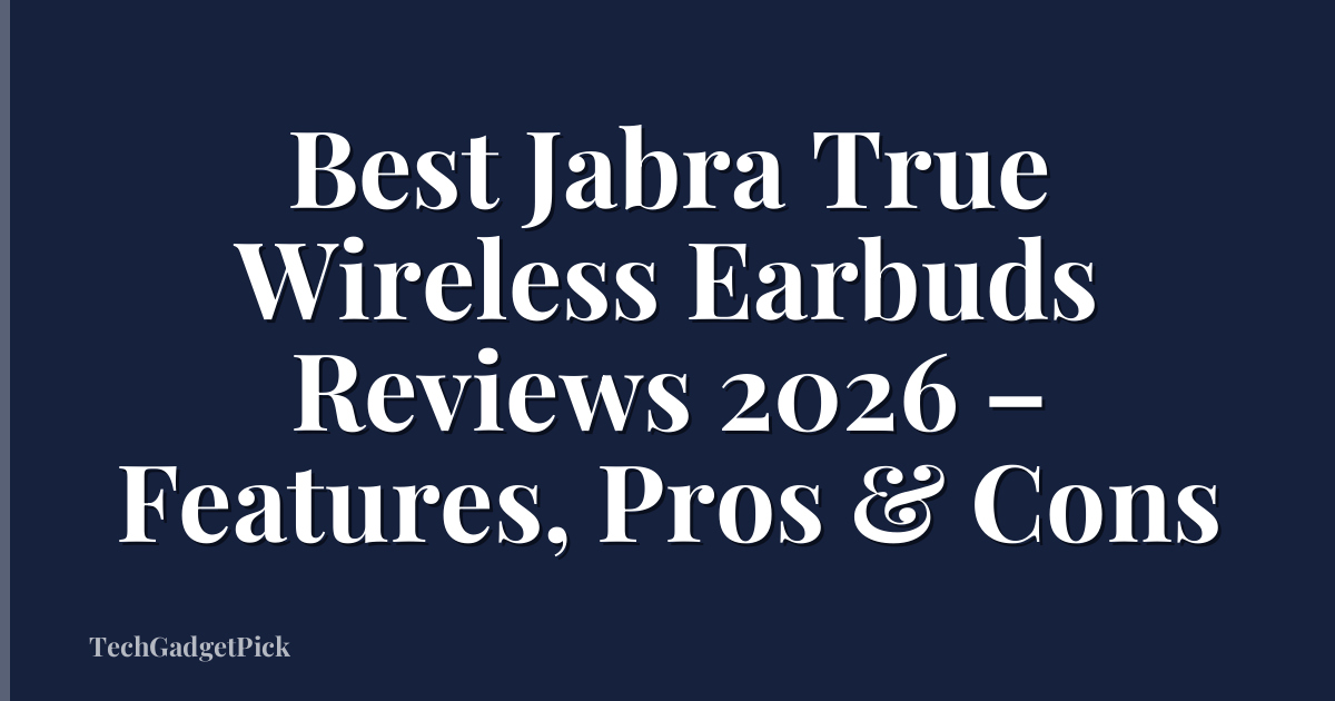 Best Jabra True Wireless Earbuds Reviews 2026 – Features, Pros & Cons