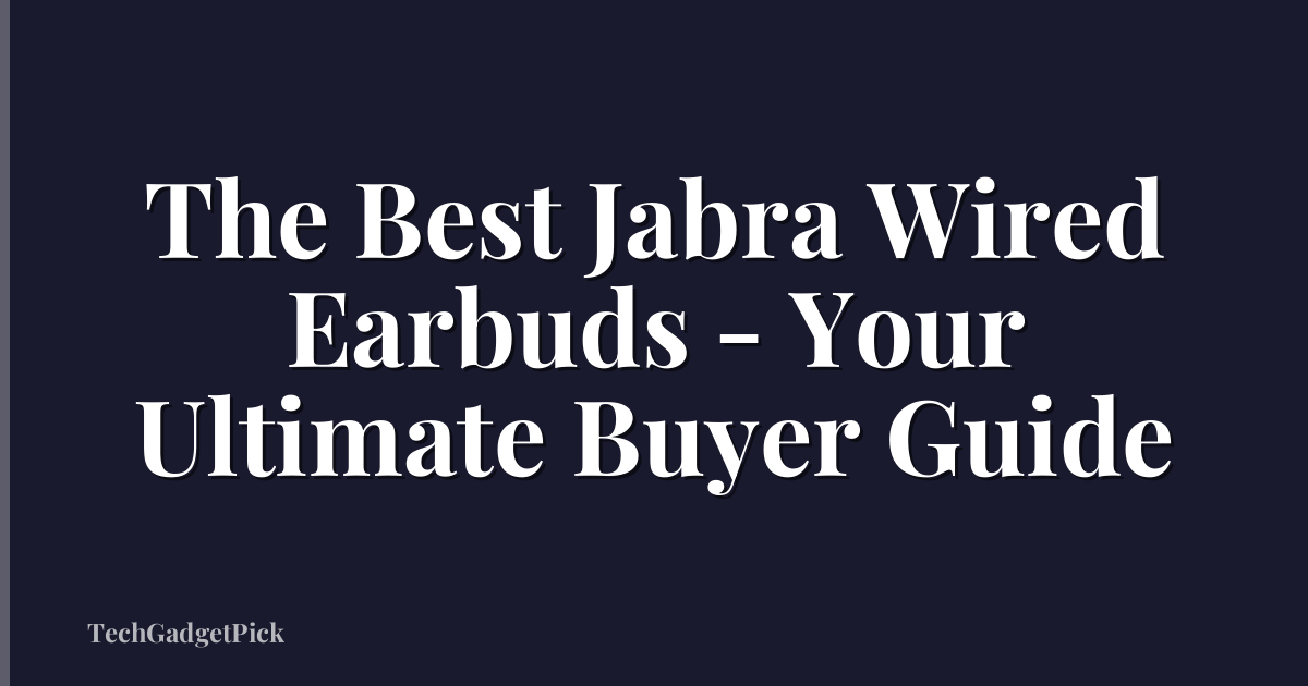 The Best Jabra Wired Earbuds - Your Ultimate Buyer Guide