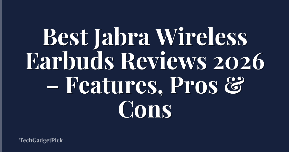 Best Jabra Wireless Earbuds Reviews 2026 – Features, Pros & Cons