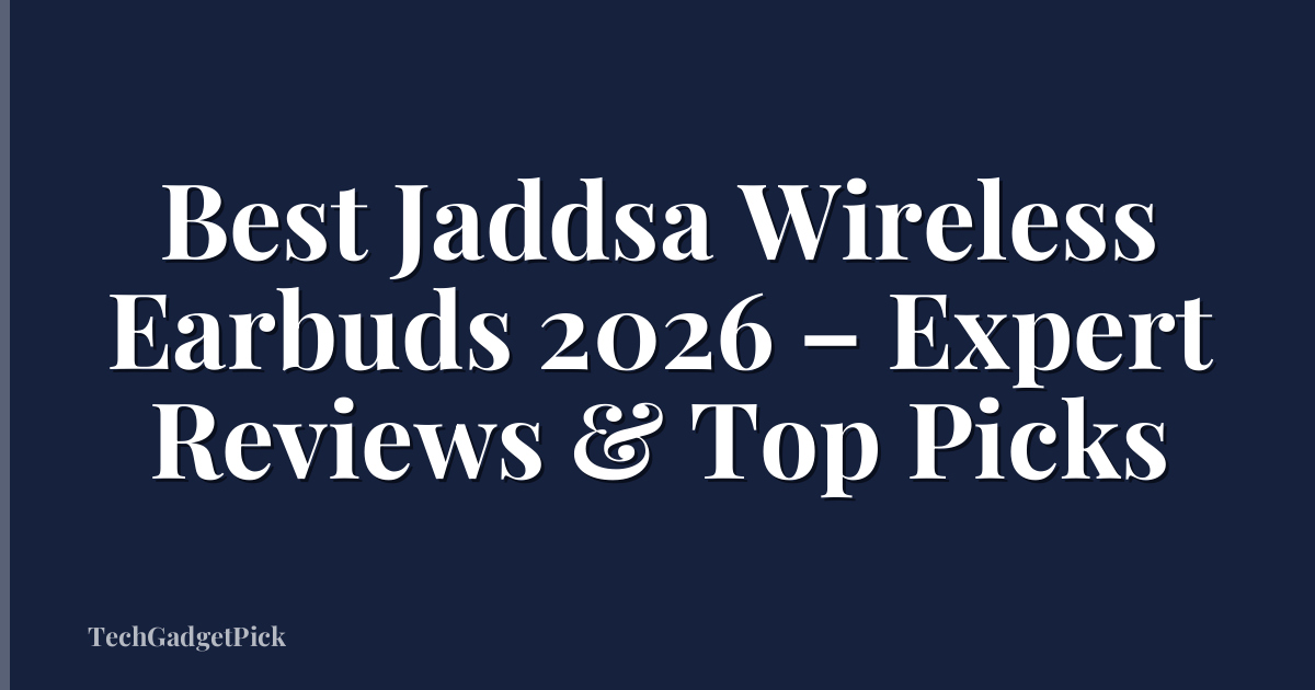 Best Jaddsa Wireless Earbuds 2026 – Expert Reviews & Top Picks