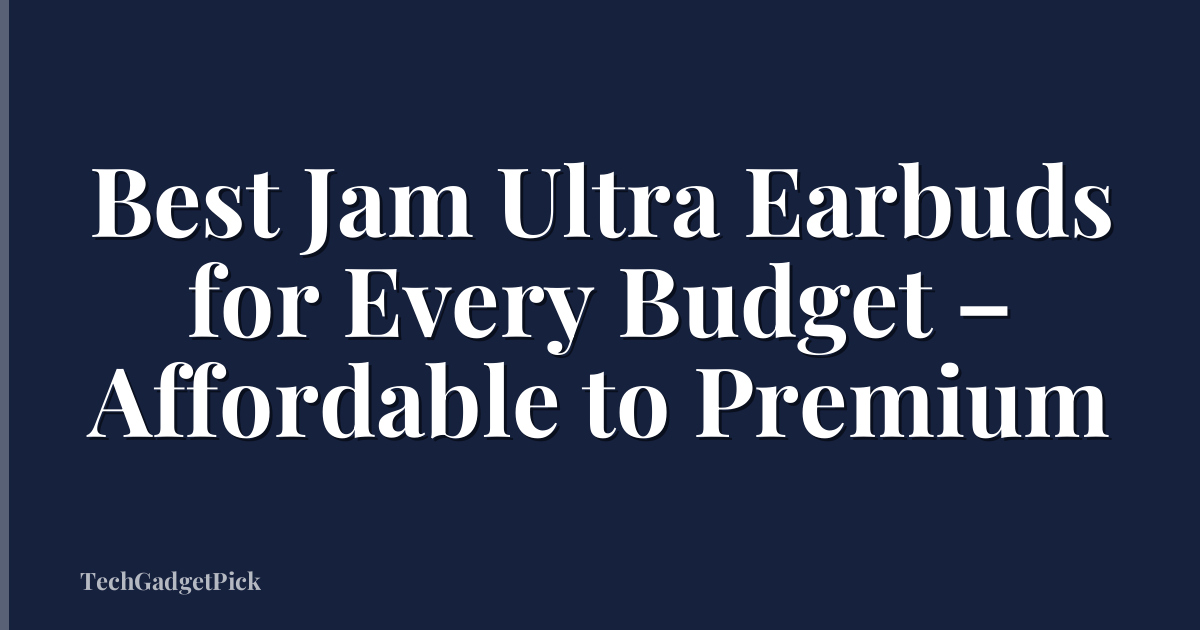 Best Jam Ultra Earbuds for Every Budget – Affordable to Premium