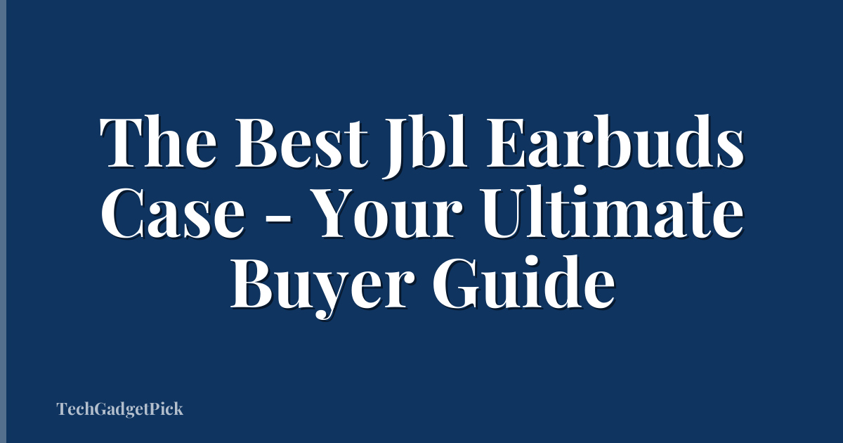The Best Jbl Earbuds Case - Your Ultimate Buyer Guide