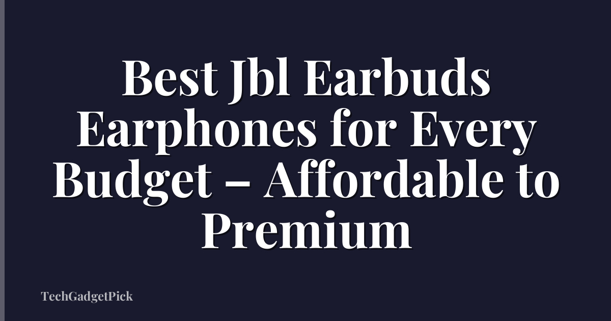 Best Jbl Earbuds Earphones for Every Budget – Affordable to Premium