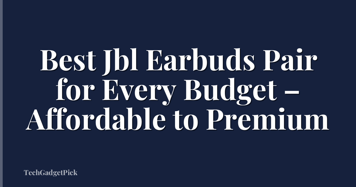 Best Jbl Earbuds Pair for Every Budget – Affordable to Premium