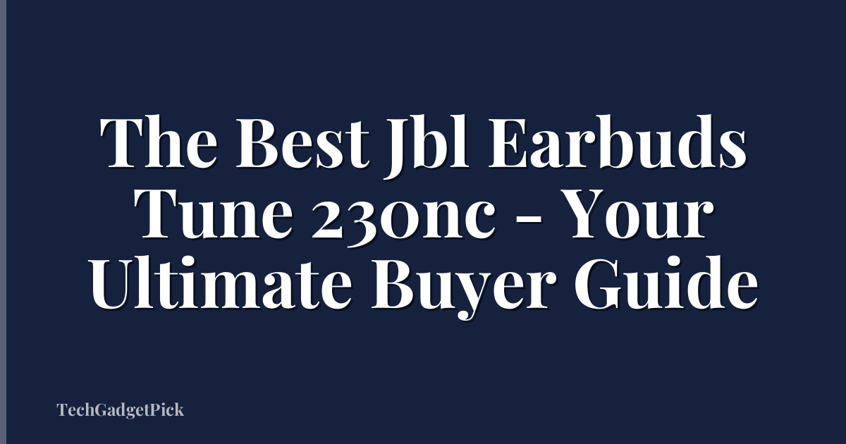 The Best Jbl Earbuds Tune 230nc - Your Ultimate Buyer Guide