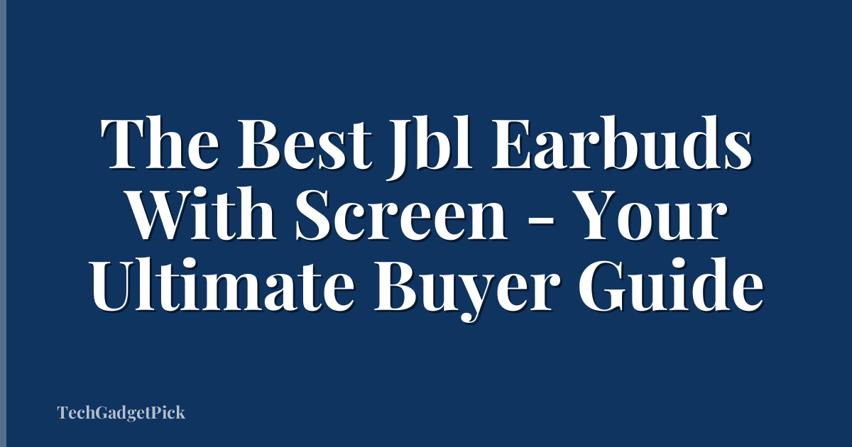 The Best Jbl Earbuds With Screen - Your Ultimate Buyer Guide