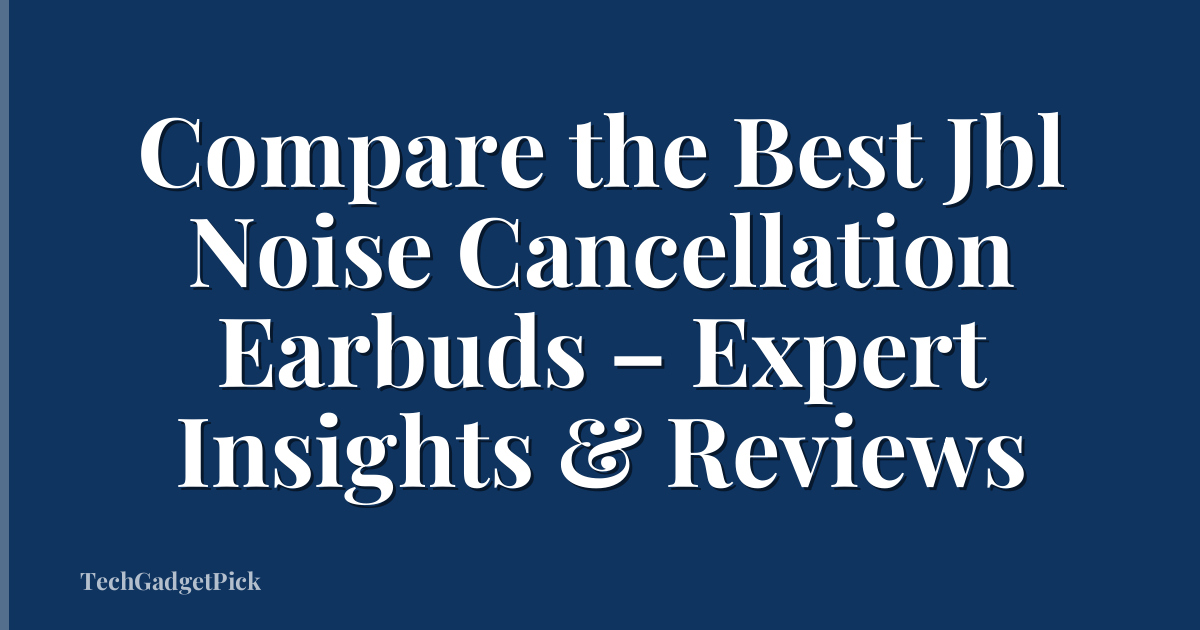 Compare the Best Jbl Noise Cancellation Earbuds – Expert Insights & Reviews