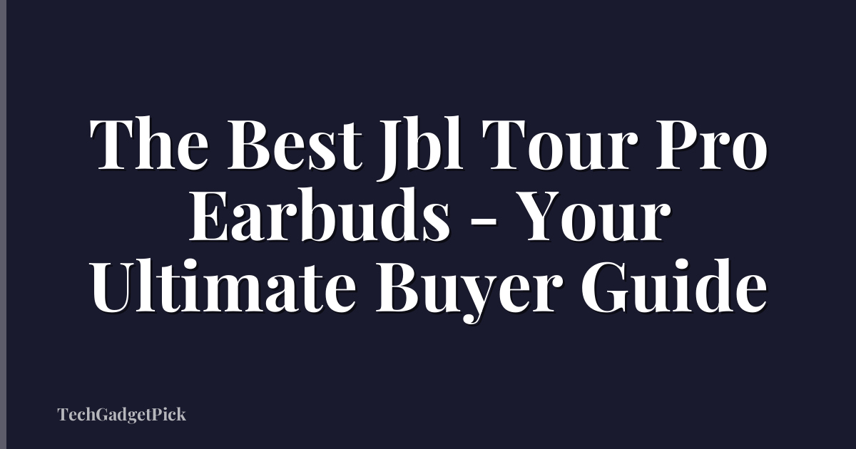 The Best Jbl Tour Pro Earbuds - Your Ultimate Buyer Guide