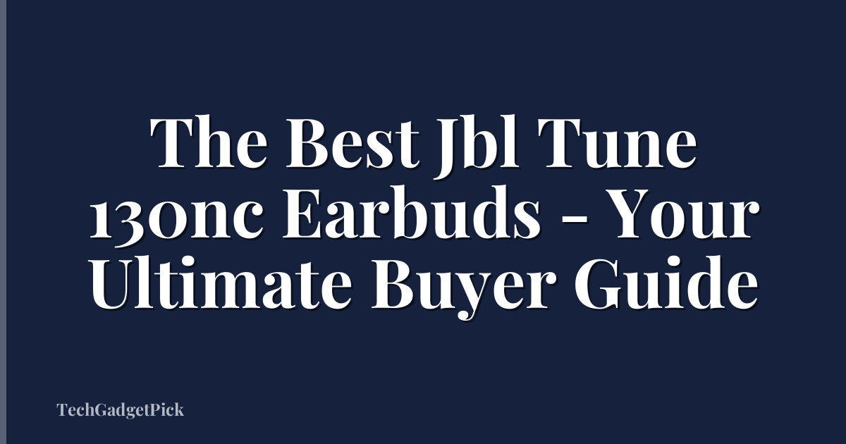 The Best Jbl Tune 130nc Earbuds - Your Ultimate Buyer Guide
