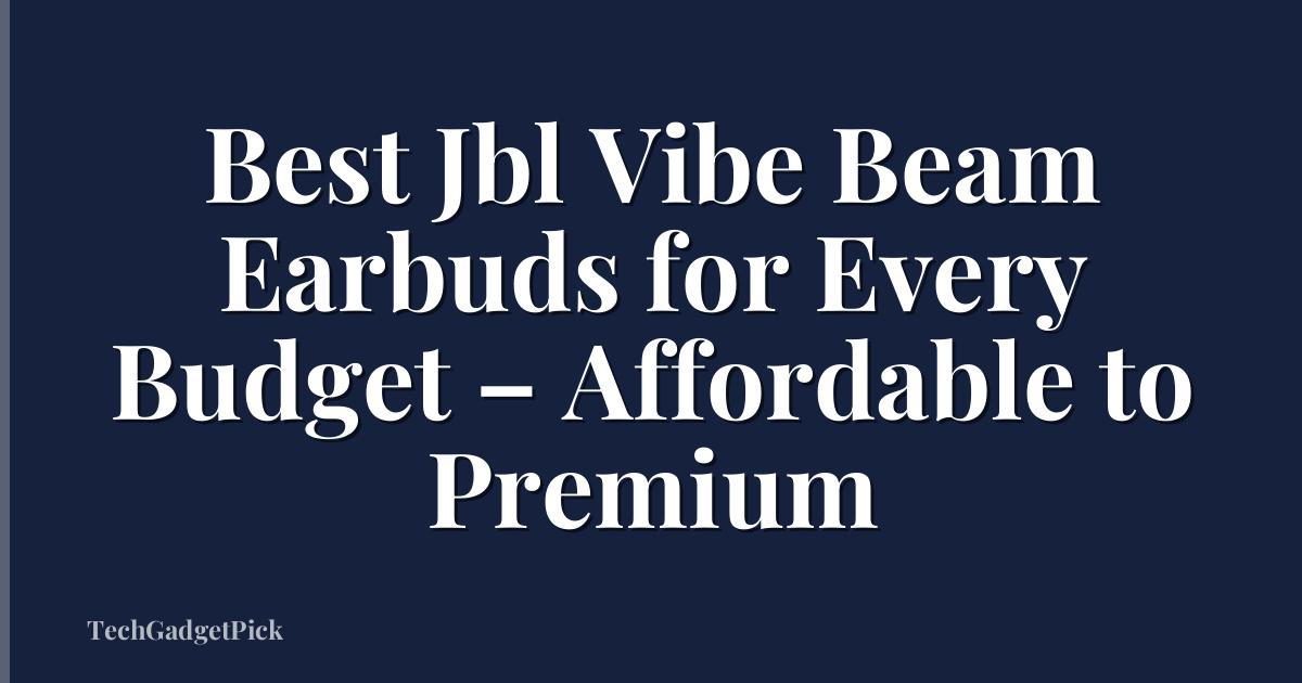 Best Jbl Vibe Beam Earbuds for Every Budget – Affordable to Premium