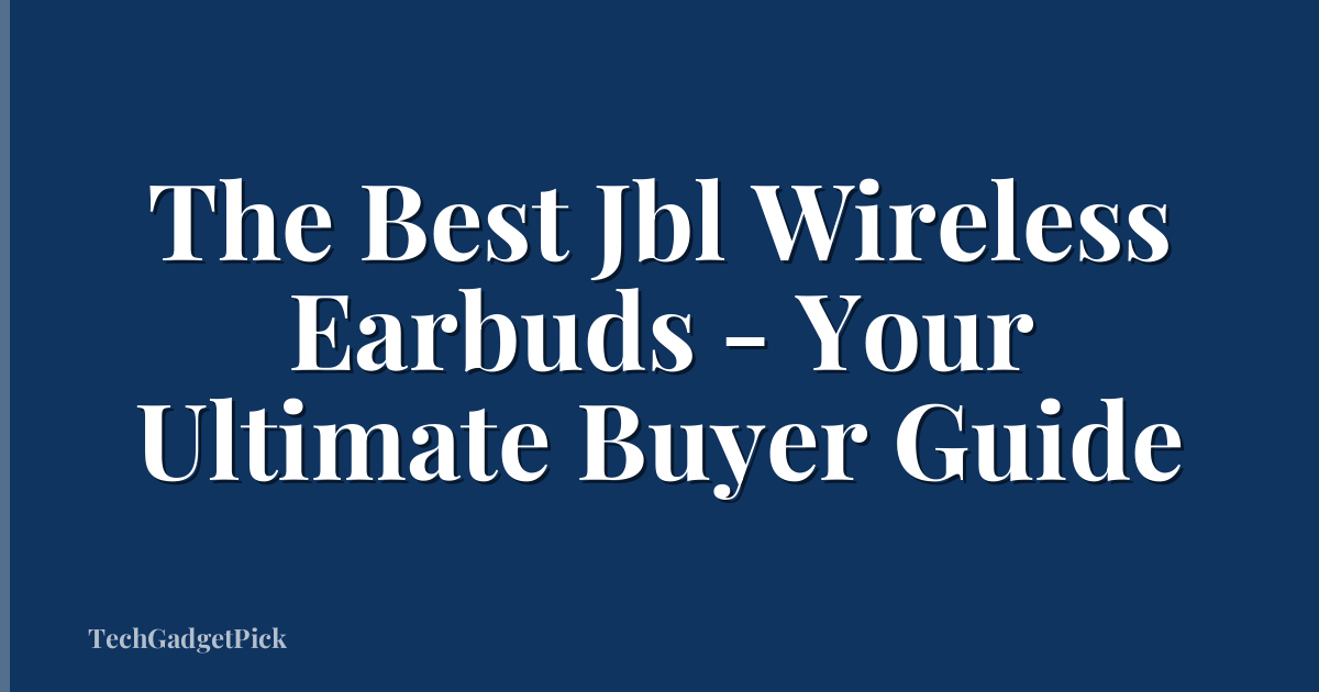 The Best Jbl Wireless Earbuds - Your Ultimate Buyer Guide