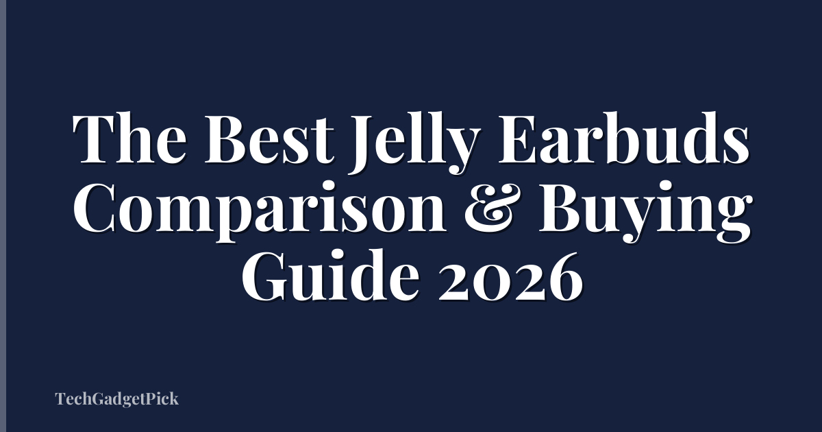 The Best Jelly Earbuds Comparison & Buying Guide 2026