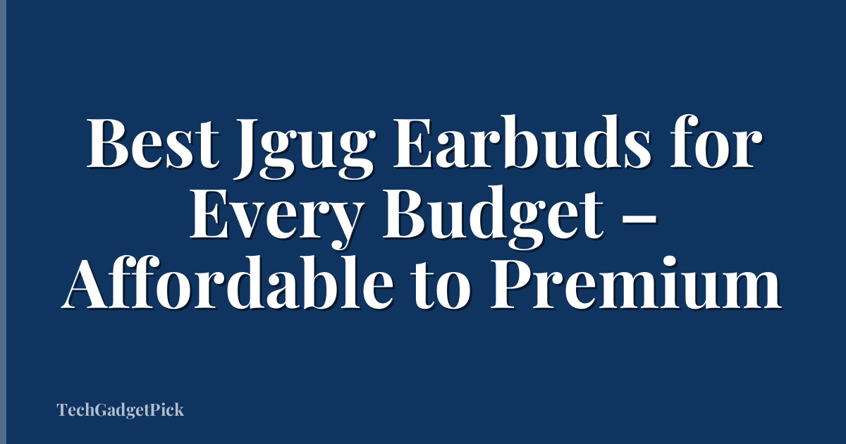 Best Jgug Earbuds for Every Budget – Affordable to Premium