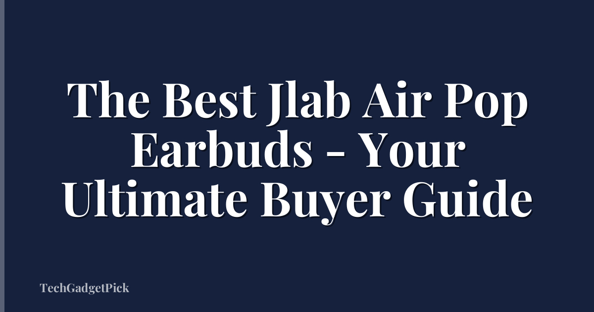 The Best Jlab Air Pop Earbuds - Your Ultimate Buyer Guide