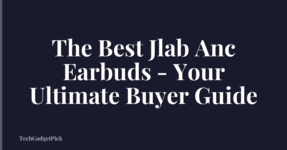 The Best Jlab Anc Earbuds - Your Ultimate Buyer Guide