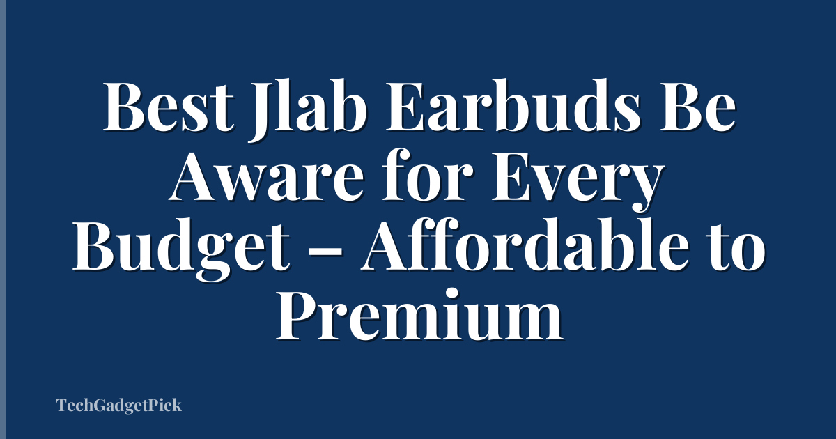 Best Jlab Earbuds Be Aware for Every Budget – Affordable to Premium