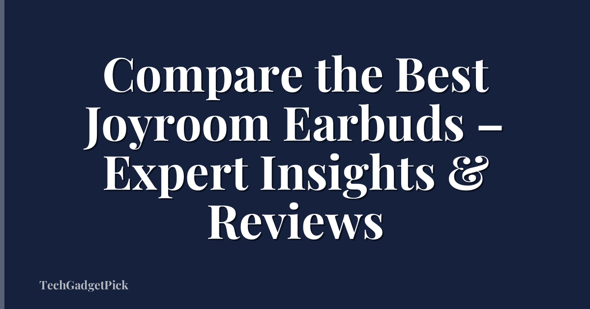 Compare the Best Joyroom Earbuds – Expert Insights & Reviews