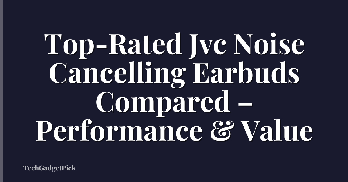 Top-Rated Jvc Noise Cancelling Earbuds Compared – Performance & Value