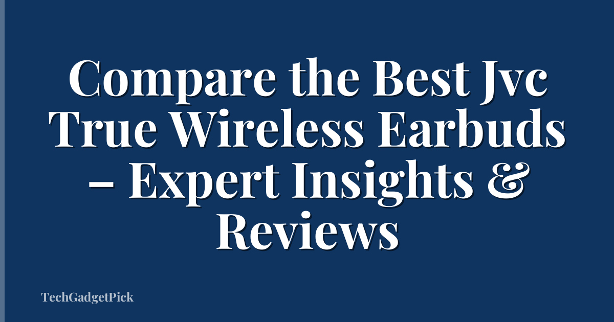 Compare the Best Jvc True Wireless Earbuds – Expert Insights & Reviews