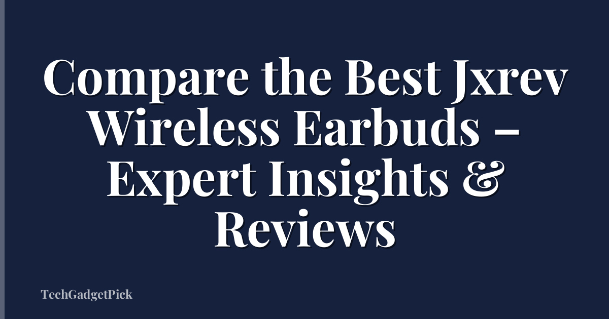 Compare the Best Jxrev Wireless Earbuds – Expert Insights & Reviews