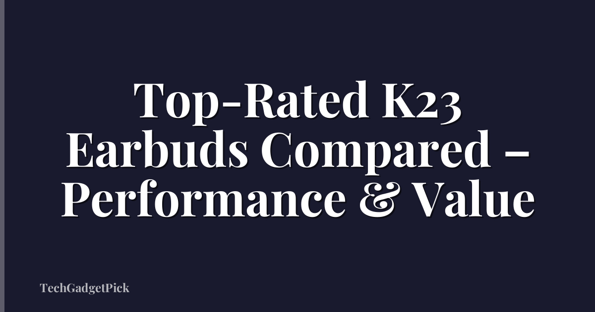 Top-Rated K23 Earbuds Compared – Performance & Value