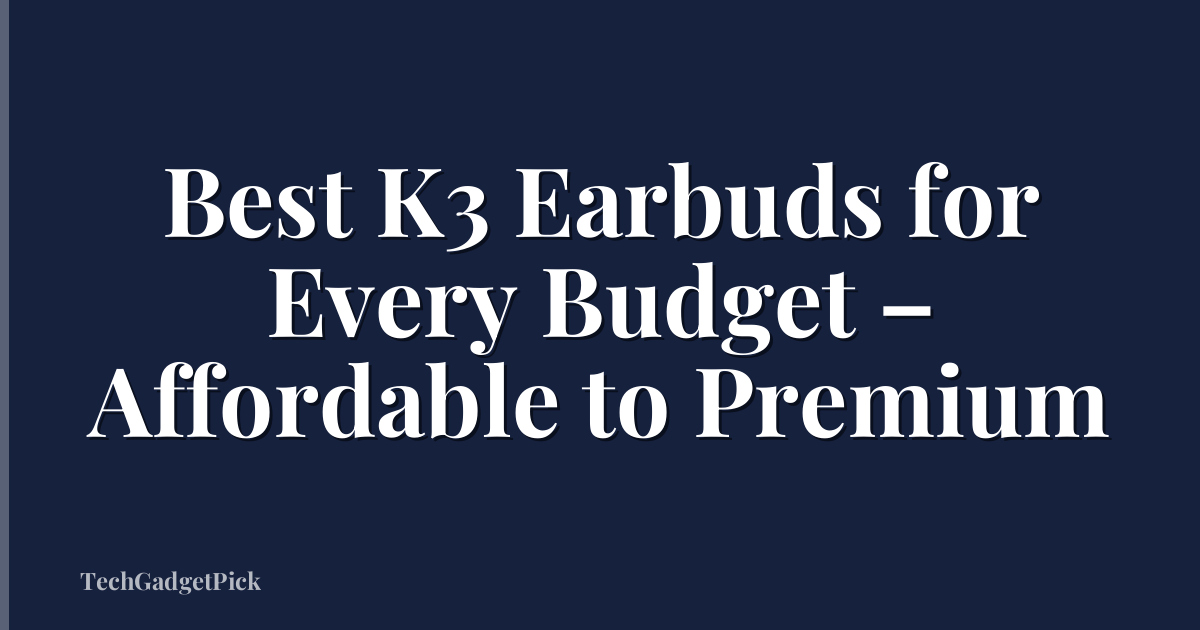 Best K3 Earbuds for Every Budget – Affordable to Premium