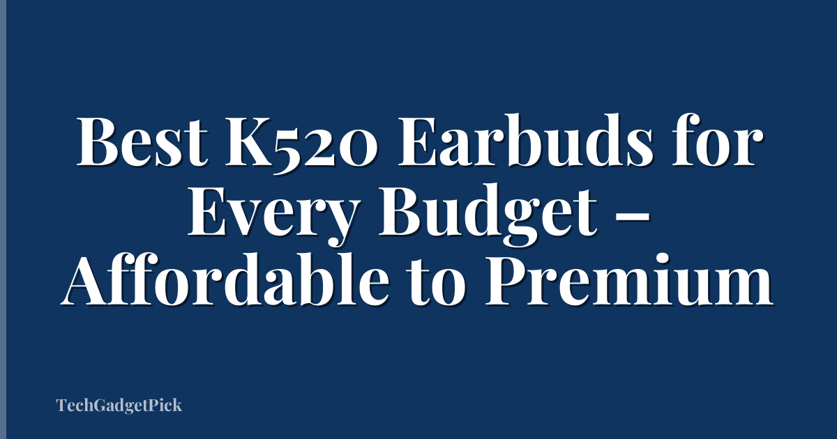Best K520 Earbuds for Every Budget – Affordable to Premium
