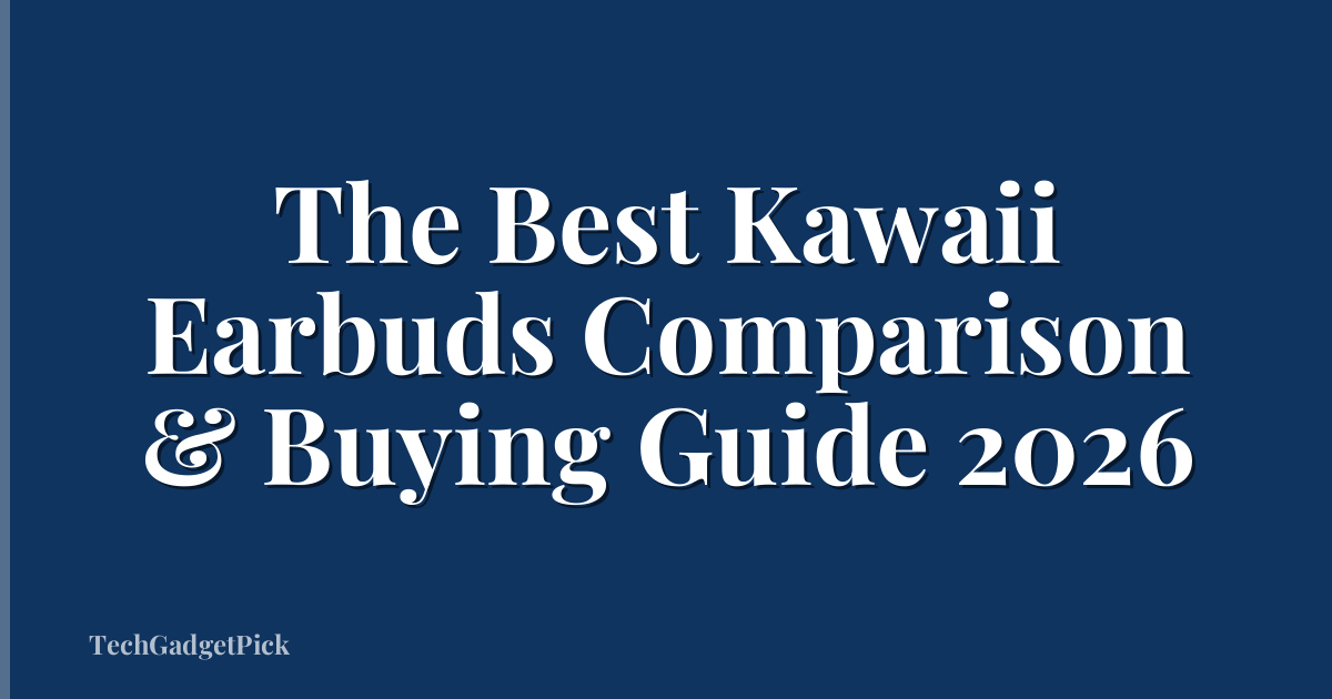 The Best Kawaii Earbuds Comparison & Buying Guide 2026