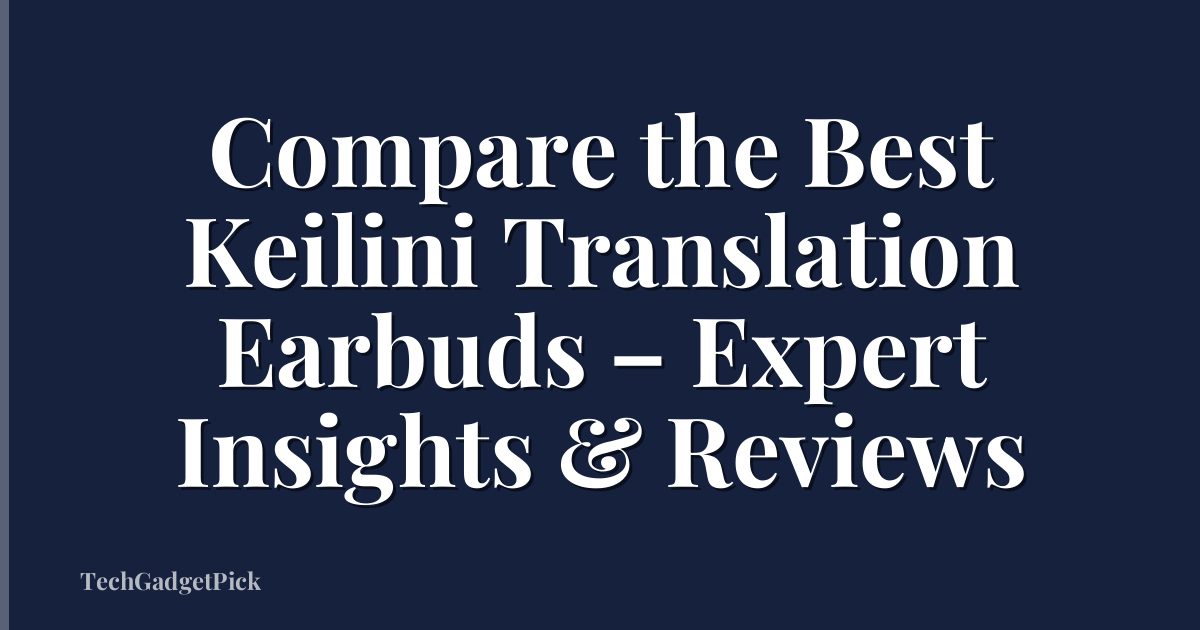 Compare the Best Keilini Translation Earbuds – Expert Insights & Reviews