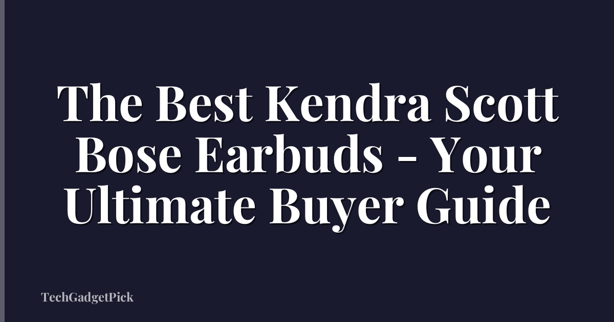 The Best Kendra Scott Bose Earbuds - Your Ultimate Buyer Guide