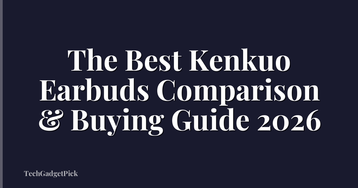 The Best Kenkuo Earbuds Comparison & Buying Guide 2026