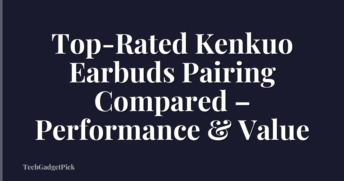 Top-Rated Kenkuo Earbuds Pairing Compared – Performance & Value