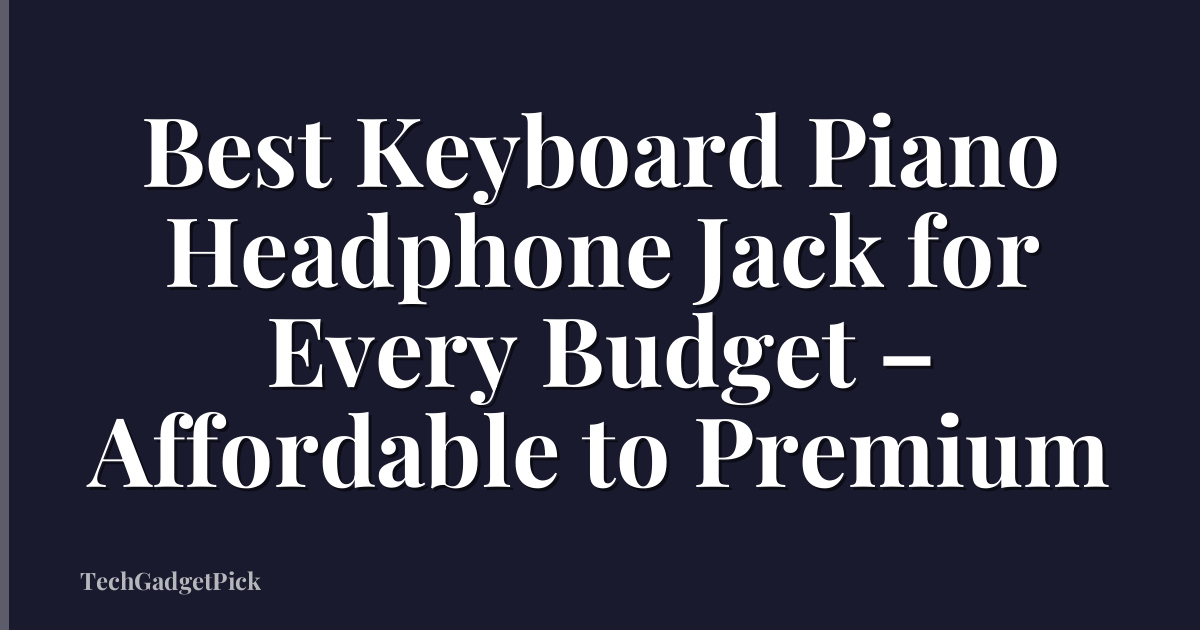 Best Keyboard Piano Headphone Jack for Every Budget – Affordable to Premium