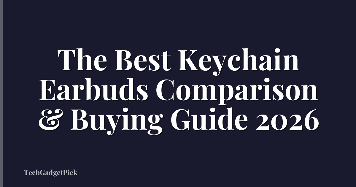 The Best Keychain Earbuds Comparison & Buying Guide 2026