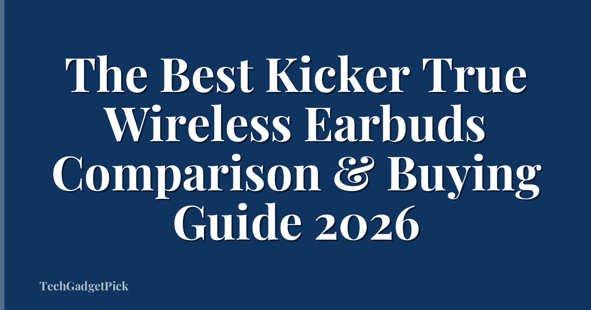 The Best Kicker True Wireless Earbuds Comparison & Buying Guide 2026