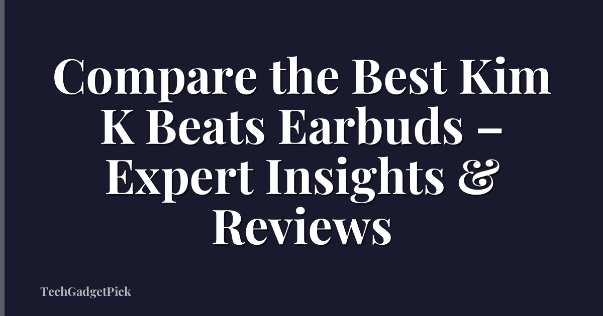 Compare the Best Kim K Beats Earbuds – Expert Insights & Reviews