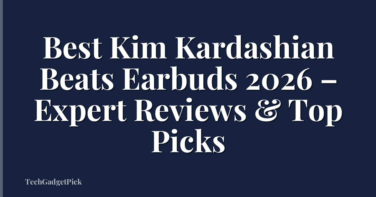 Best Kim Kardashian Beats Earbuds 2026 – Expert Reviews & Top Picks