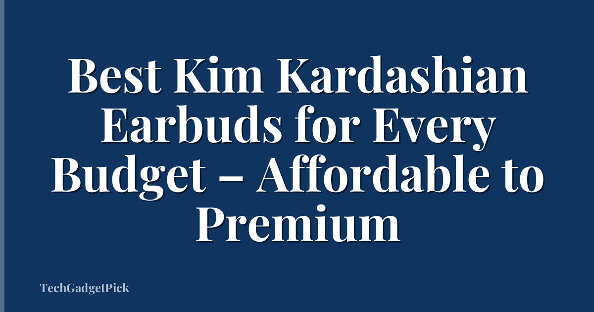 Best Kim Kardashian Earbuds for Every Budget – Affordable to Premium