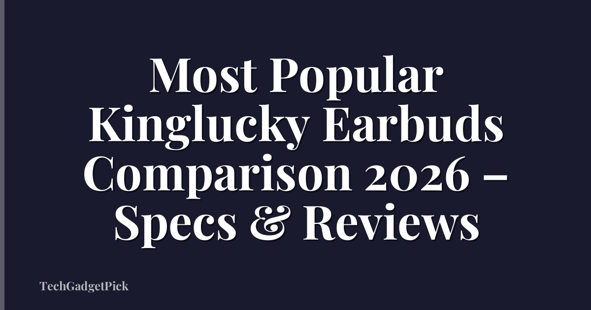 Most Popular Kinglucky Earbuds Comparison 2026 – Specs & Reviews