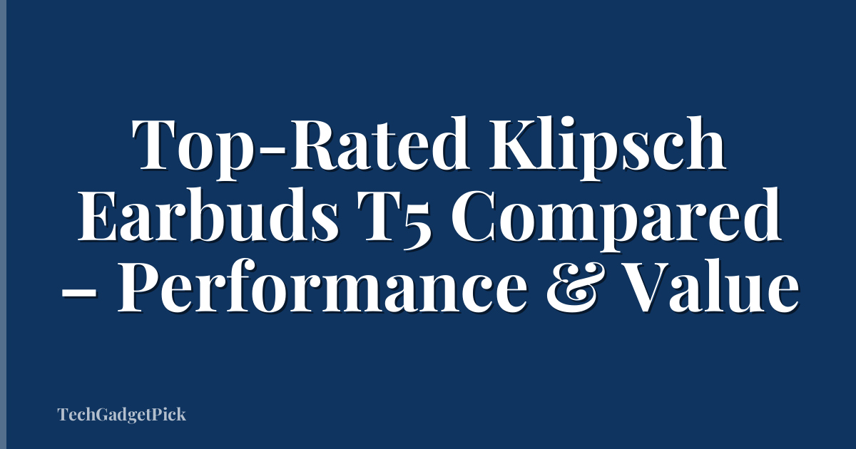 Top-Rated Klipsch Earbuds T5 Compared – Performance & Value