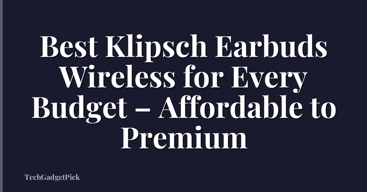 Best Klipsch Earbuds Wireless for Every Budget – Affordable to Premium