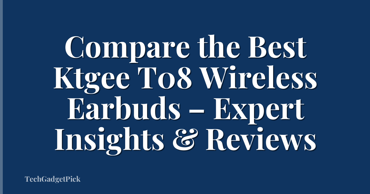 Compare the Best Ktgee T08 Wireless Earbuds – Expert Insights & Reviews