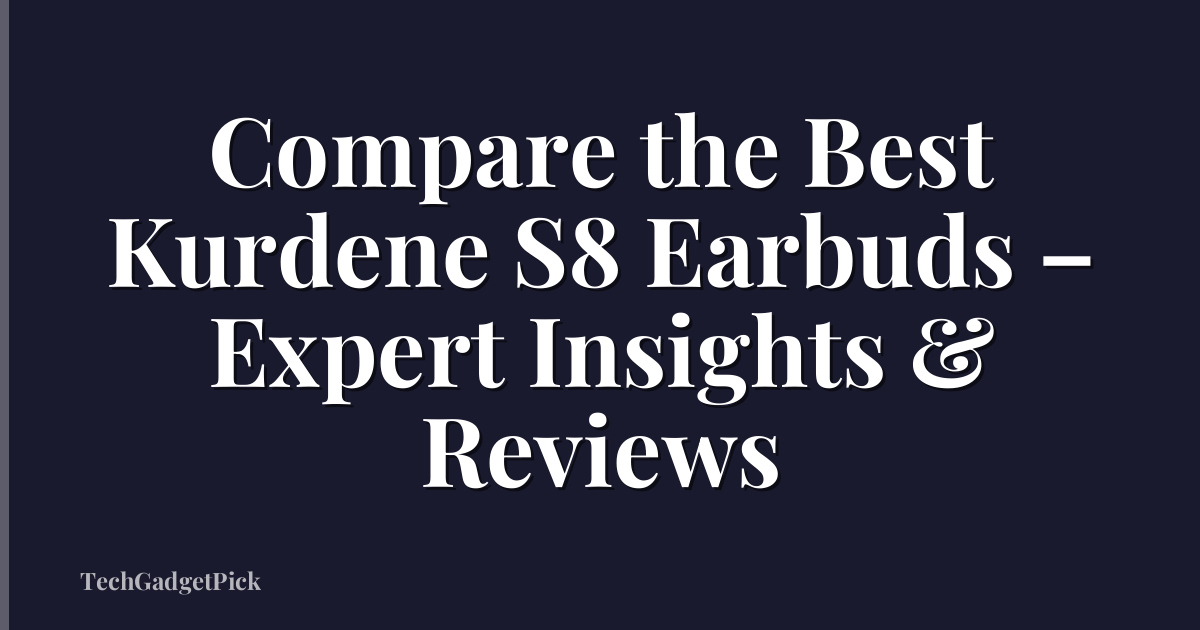 Compare the Best Kurdene S8 Earbuds – Expert Insights & Reviews