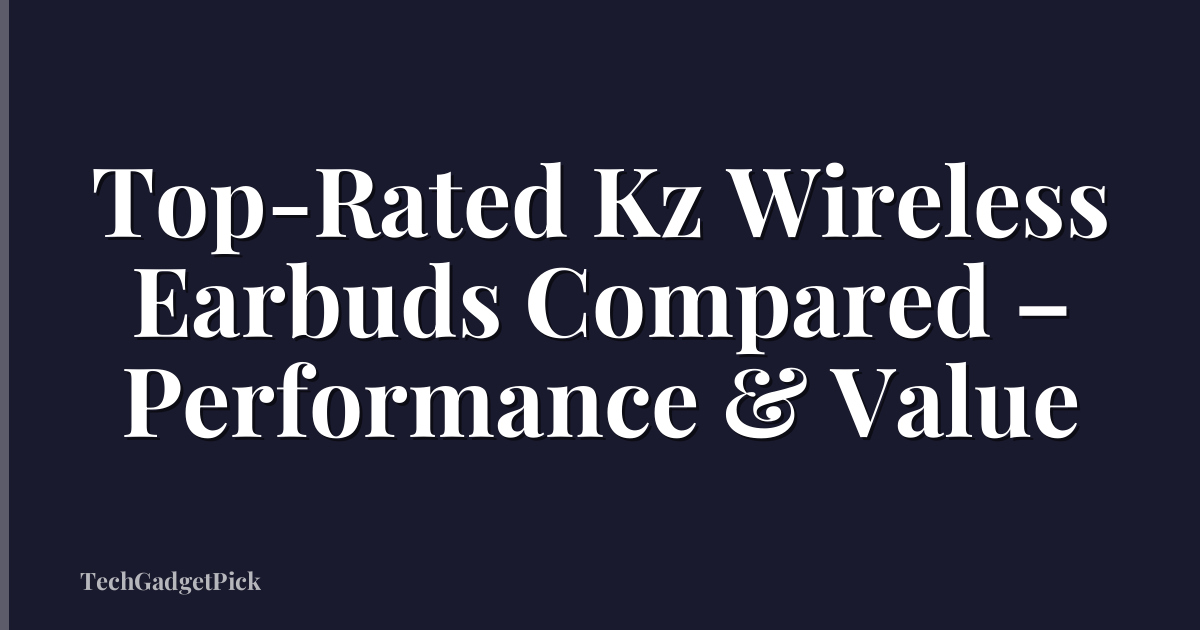 Top-Rated Kz Wireless Earbuds Compared – Performance & Value
